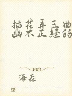 插花弄玉曲径探幽不正经的意思