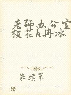 老师办公室狂肉校花h冉冰