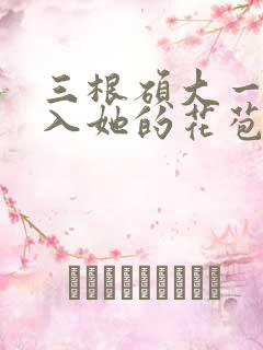 三根硕大一起挤入她的花苞演员表