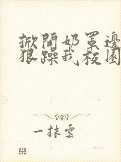 掀开奶罩边躁狠狠躁我校园