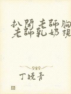 扒开老师胸罩喝老师乳奶视频