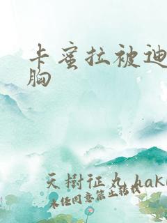 卡蜜拉被迪迦舔胸