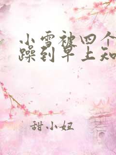 小雪被四个男人躁到早上知乎