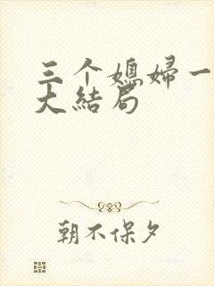 三个媳妇一锅烩大结局