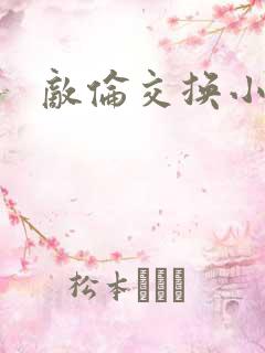 敌伦交换小说