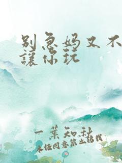 别急妈又不是不让你玩