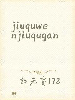 jiuquwenjiuqugan