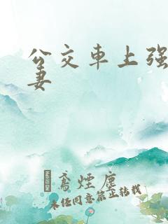 公交车上强伦人妻