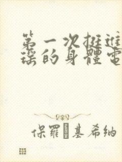 第一次挺进苏雨瑶的身体电影