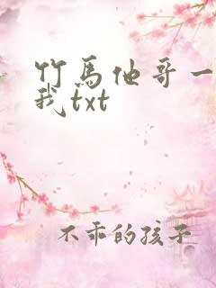竹马他哥一直撩我txt