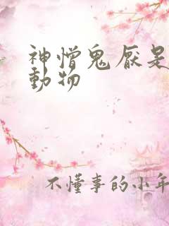 神憎鬼厌是什么动物