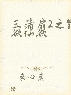 玉蒲扇2之艳乳欲仙欲