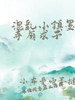 混乱小镇墨池砚寺庙求子