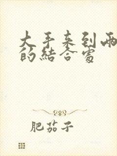 大手来到两个人的结合处