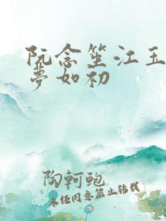 阮念笙江玉楼回梦如初