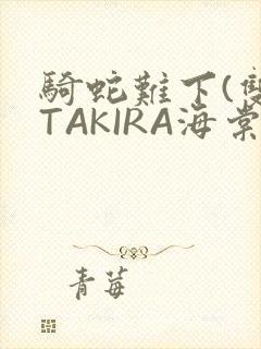 骑蛇难下(双)TAKIRA海棠