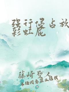 强行侵占放了个彩虹屁