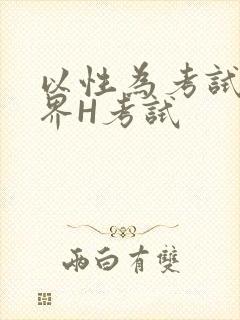 以性为考试的世界H考试