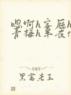 嗯啊h客厅hh青梅h半夜偷爬窗