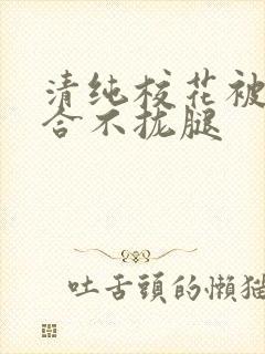 清纯校花被c得合不拢腿