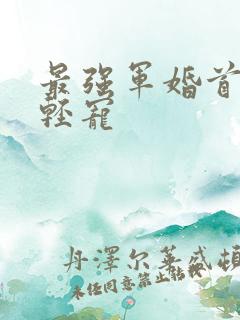 最强军婚首长求轻宠