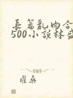 长篇乱肉合集乱500小说林盛