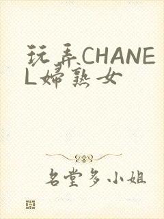玩弄CHANEL妇熟女