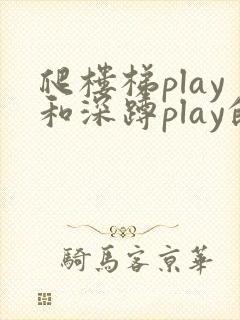 爬楼梯play和深蹲play的区别