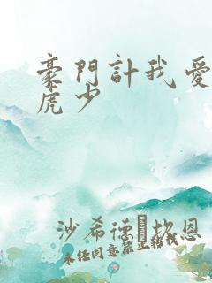 豪门计我爱翩翩虎少