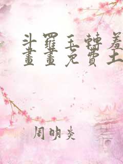 斗罗玉转羞羞漫画画免费土豪漫画