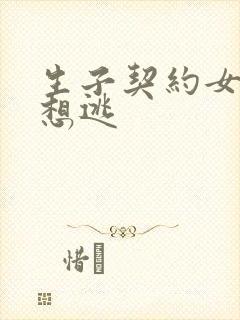 生子契约女人别想逃