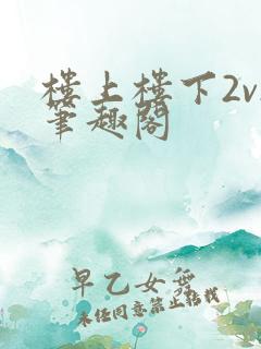 楼上楼下2v2笔趣阁
