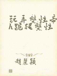 玩弄双性帝王受h跪爬双性