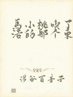 马小桃吃了霍雨浩的那个东西