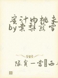 蜜汁肉桃未删减by棠梨煎雪