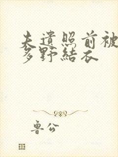 夫遗照前被侵波多野结衣