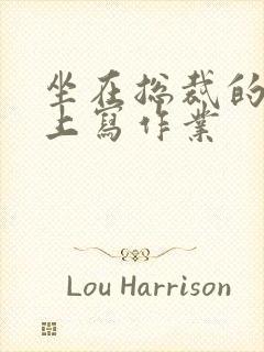 坐在总裁的木棒上写作业