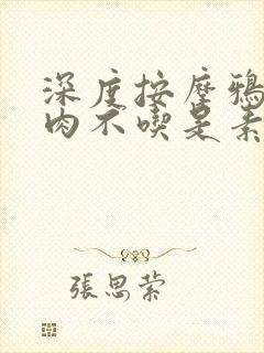 深度按摩鸦鸦吃肉不吃是素笔