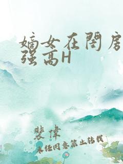 嫡女在闺房里被强高H