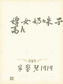 婢女奶咪子真大高h