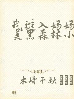 我进入妈妈的肥美黑森林小说