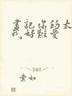 书记你的太大了我好难爱