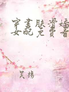 穿书肤滑娇软糯女配免费看