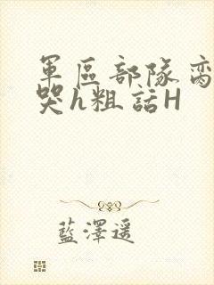 军区部队脔到她哭h粗话H