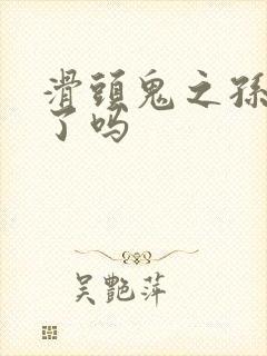 滑头鬼之孙完结了吗