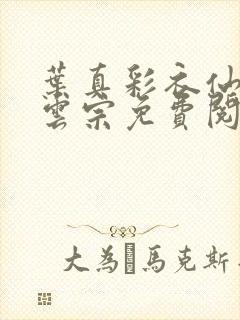 叶真彩衣仙子齐云宗免费阅读无弹窗