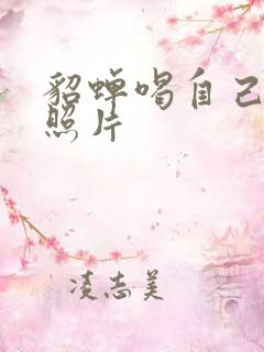 貂蝉喝自己乳液照片