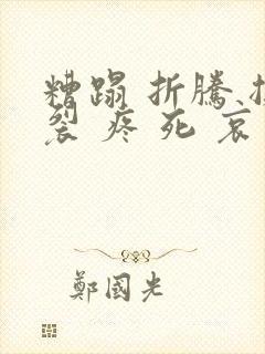 糟蹋 折腾 撕裂 疼 死 哀求