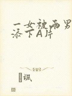 一女被两男吃奶添下A片