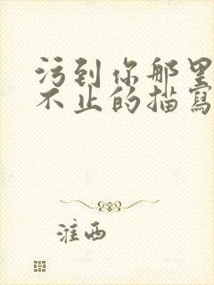 污到你那里滴水不止的描写方法